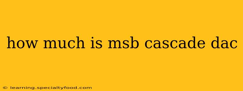 how much is msb cascade dac