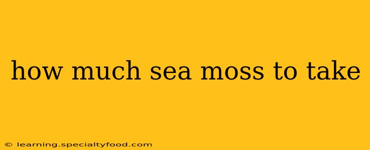 how much sea moss to take
