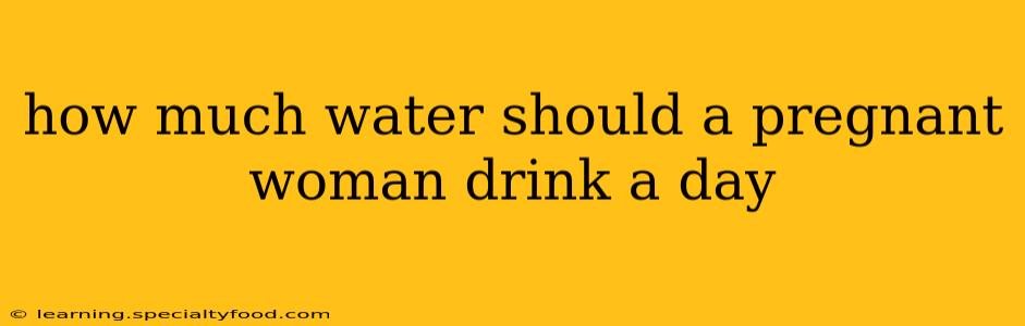 how much water should a pregnant woman drink a day