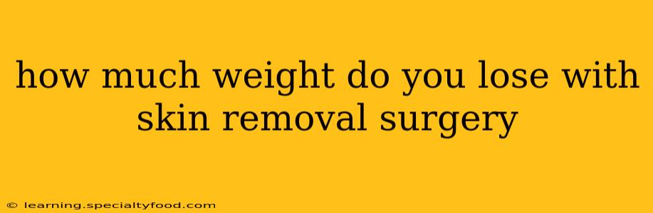 how much weight do you lose with skin removal surgery