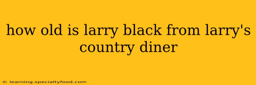 how old is larry black from larry's country diner