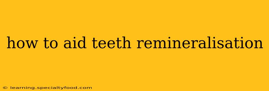 how to aid teeth remineralisation