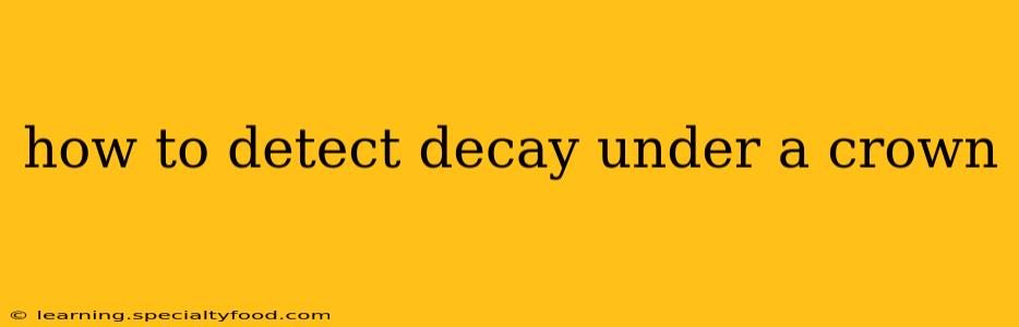 how to detect decay under a crown