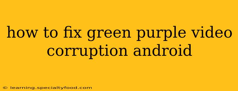 how to fix green purple video corruption android