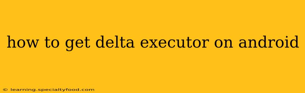 how to get delta executor on android