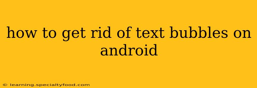 how to get rid of text bubbles on android