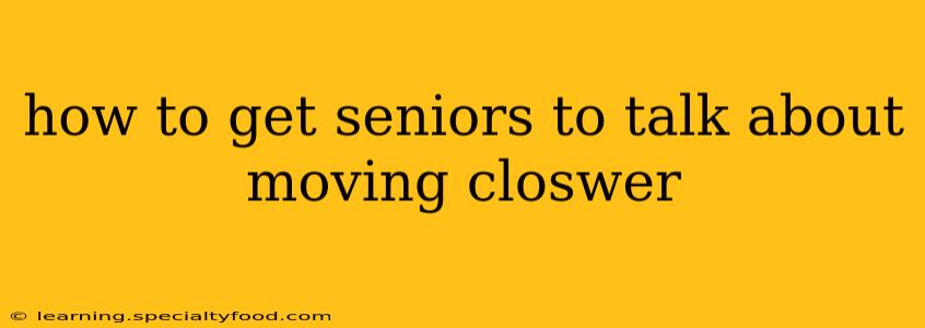 how to get seniors to talk about moving closwer