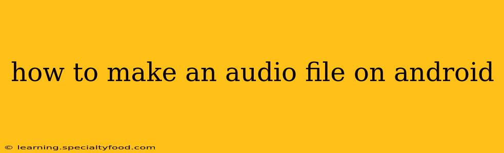 how to make an audio file on android