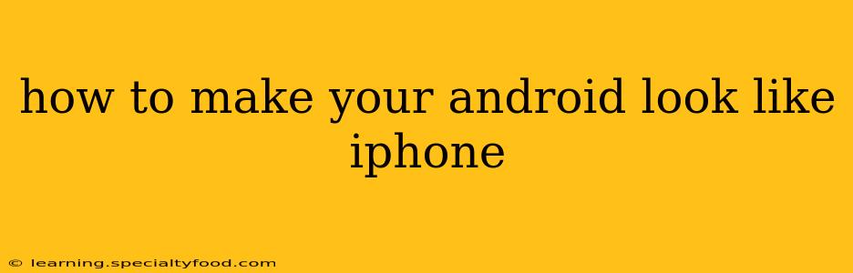 how to make your android look like iphone