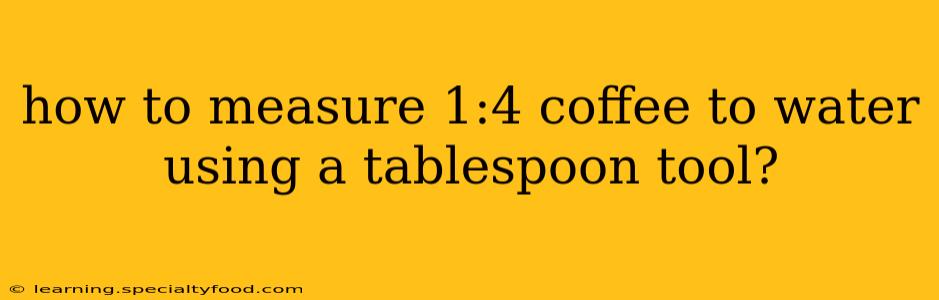 how to measure 1:4 coffee to water using a tablespoon tool?