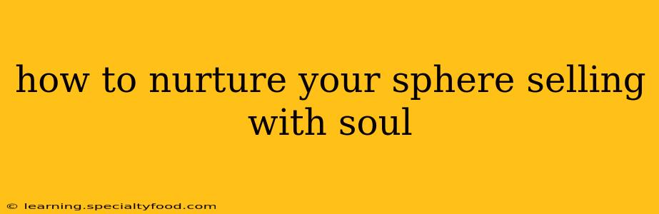 how to nurture your sphere selling with soul
