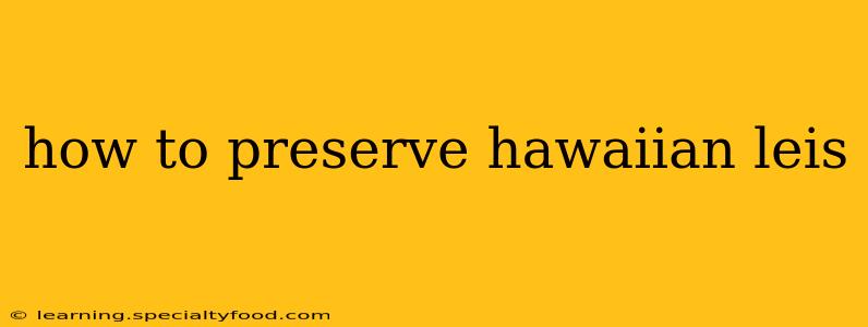 how to preserve hawaiian leis