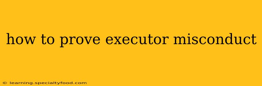 how to prove executor misconduct