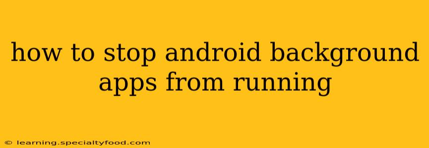 how to stop android background apps from running