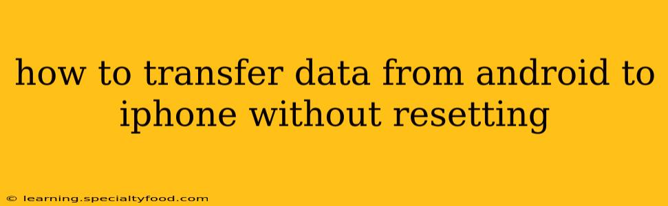 how to transfer data from android to iphone without resetting