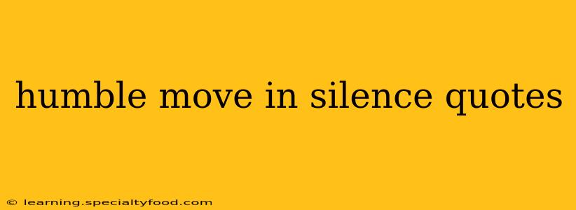 humble move in silence quotes