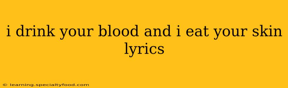 i drink your blood and i eat your skin lyrics
