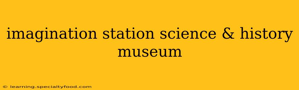 imagination station science & history museum