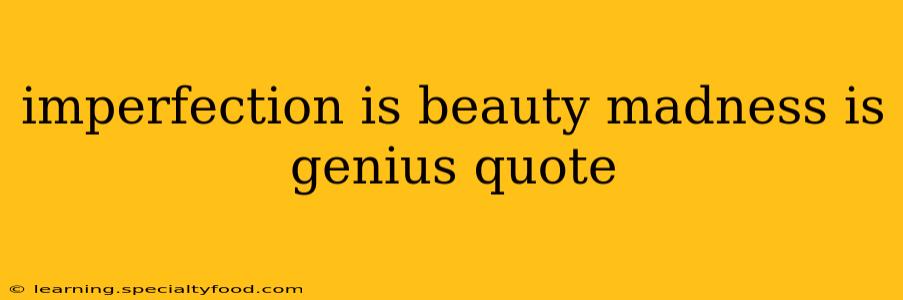 imperfection is beauty madness is genius quote