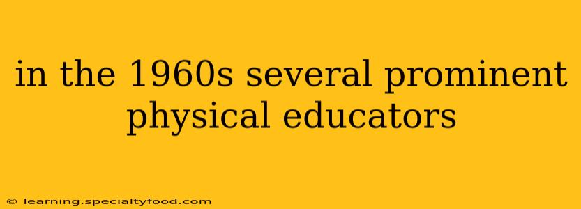 in the 1960s several prominent physical educators