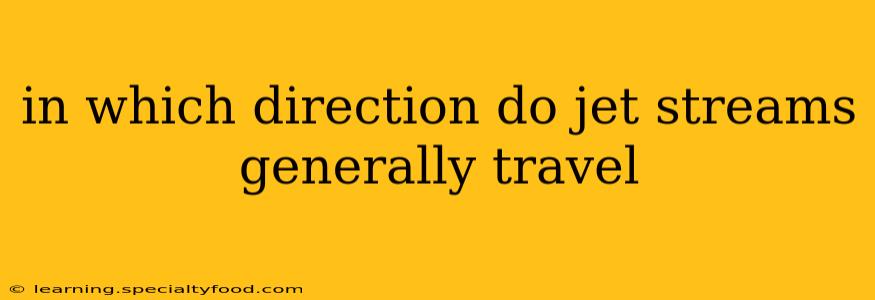 in which direction do jet streams generally travel