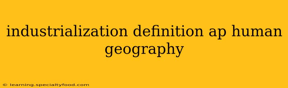 industrialization definition ap human geography