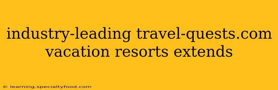 industry-leading travel-quests.com vacation resorts extends