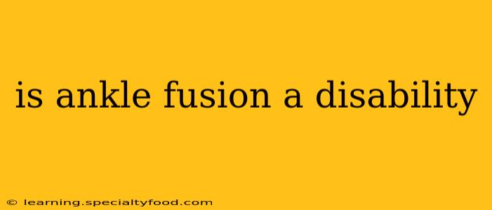 is ankle fusion a disability