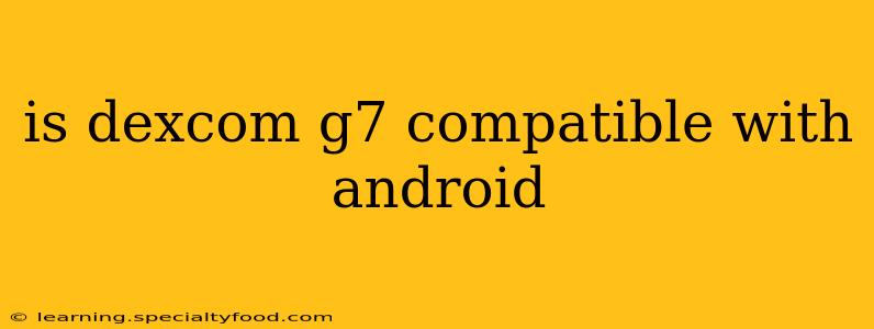 is dexcom g7 compatible with android
