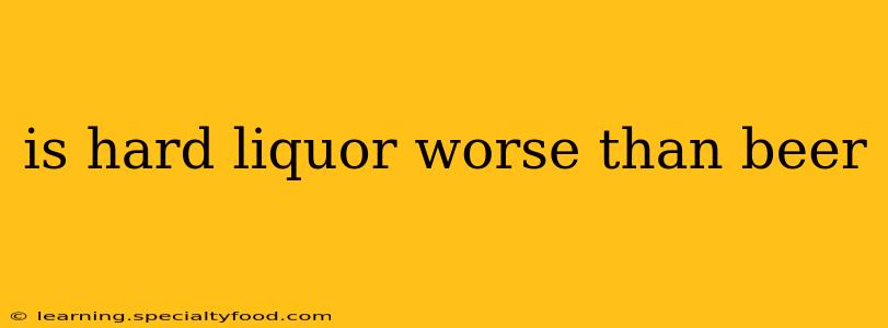is hard liquor worse than beer