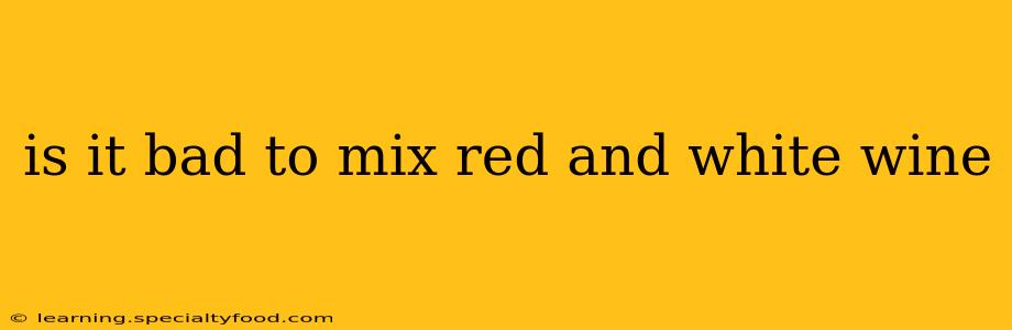 is it bad to mix red and white wine