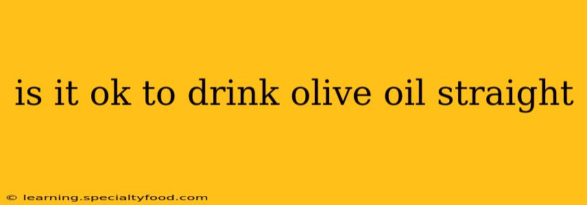 is it ok to drink olive oil straight