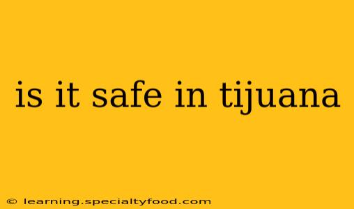 is it safe in tijuana