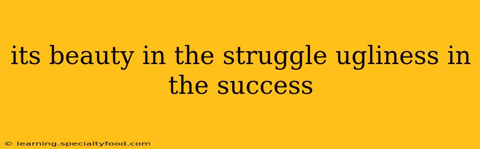 its beauty in the struggle ugliness in the success