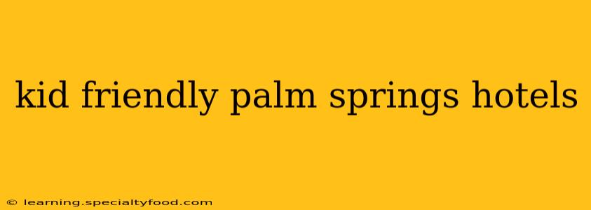 kid friendly palm springs hotels