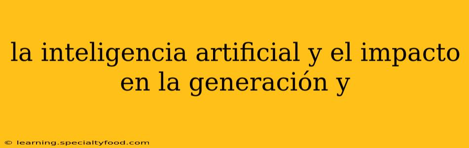 la inteligencia artificial y el impacto en la generación y