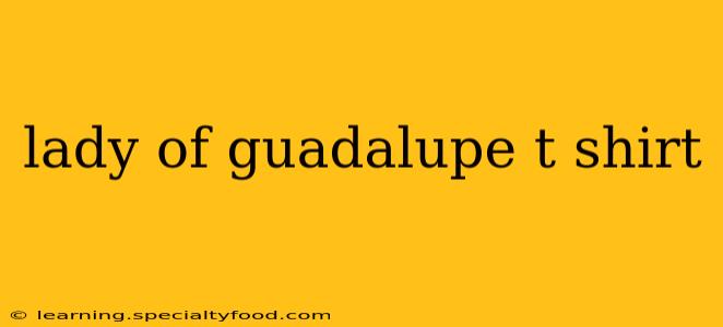 lady of guadalupe t shirt