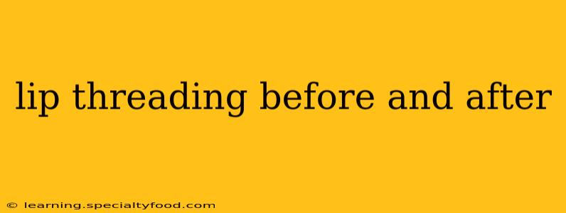 lip threading before and after