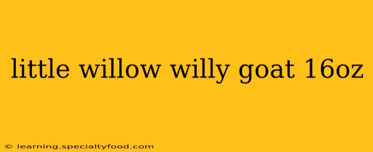 little willow willy goat 16oz