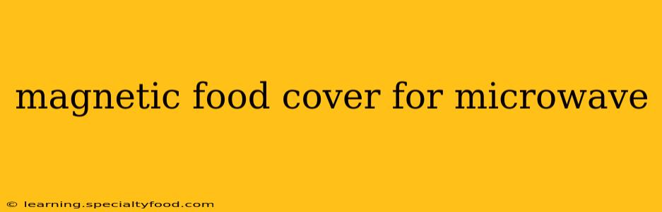 magnetic food cover for microwave