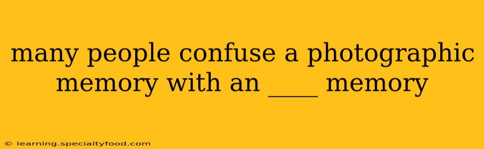 many people confuse a photographic memory with an ____ memory