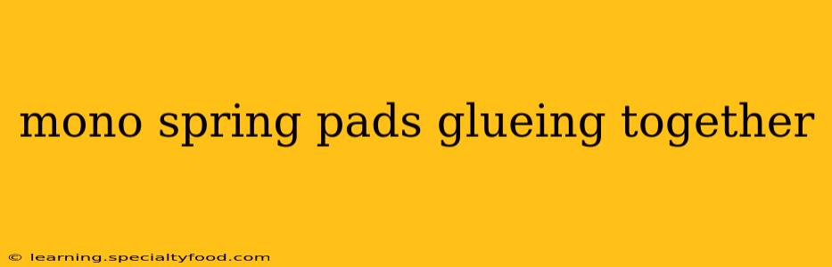 mono spring pads glueing together