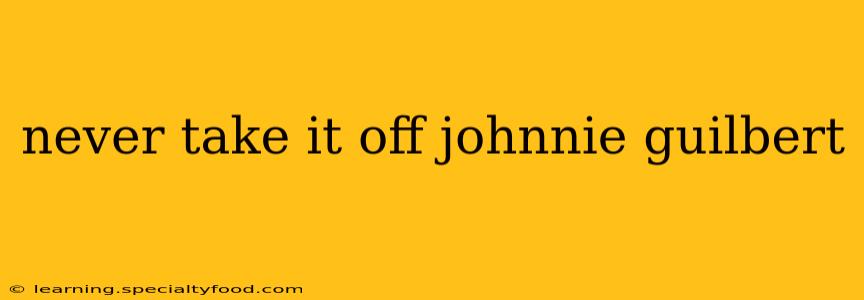 never take it off johnnie guilbert
