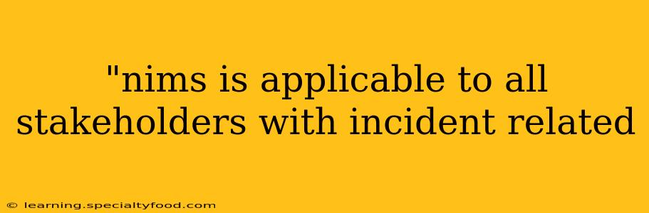 "nims is applicable to all stakeholders with incident related 