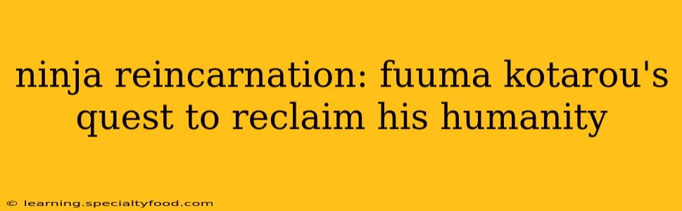ninja reincarnation: fuuma kotarou's quest to reclaim his humanity