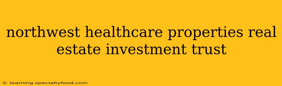 northwest healthcare properties real estate investment trust