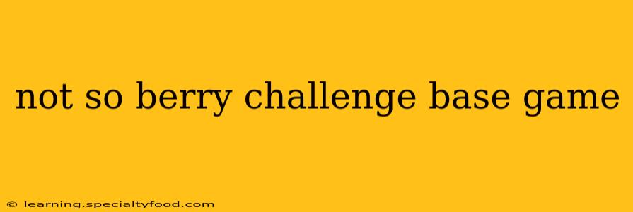 not so berry challenge base game