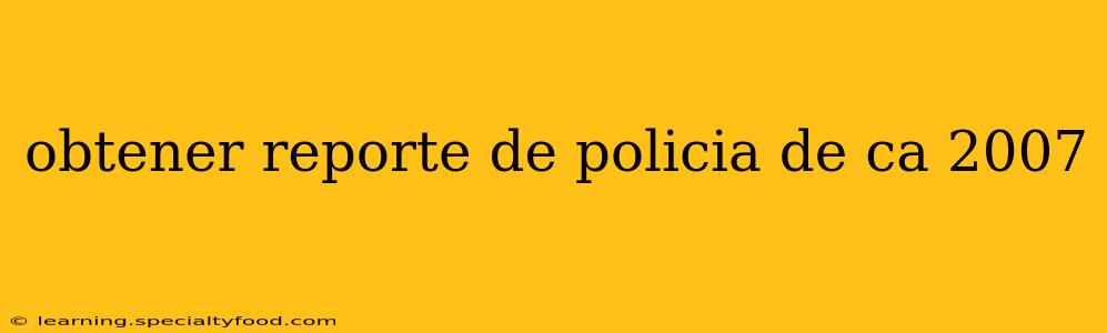 obtener reporte de policia de ca 2007