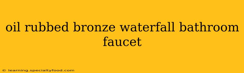 oil rubbed bronze waterfall bathroom faucet