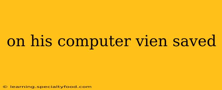 on his computer vien saved